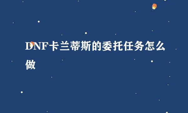 DNF卡兰蒂斯的委托任务怎么做