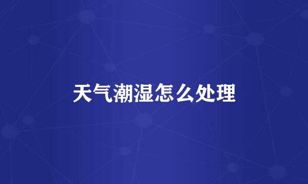 天气潮湿怎么处理