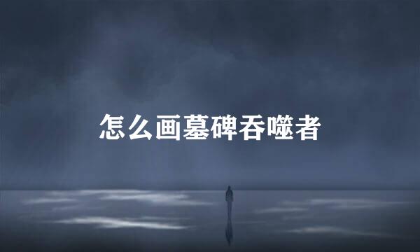 怎么画墓碑吞噬者