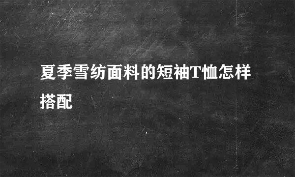 夏季雪纺面料的短袖T恤怎样搭配