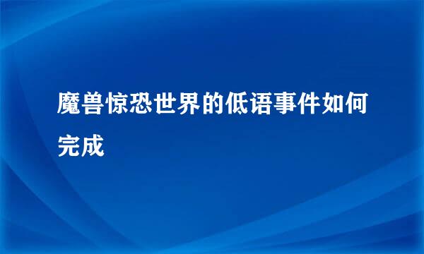 魔兽惊恐世界的低语事件如何完成