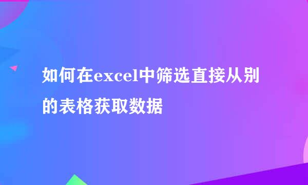 如何在excel中筛选直接从别的表格获取数据
