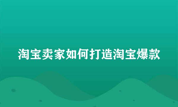 淘宝卖家如何打造淘宝爆款