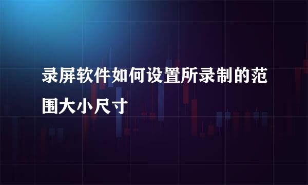 录屏软件如何设置所录制的范围大小尺寸