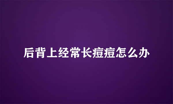 后背上经常长痘痘怎么办