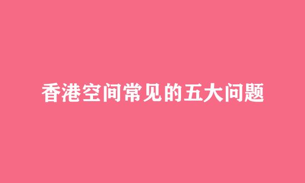 香港空间常见的五大问题