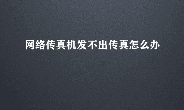 网络传真机发不出传真怎么办