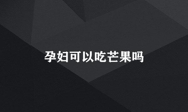 孕妇可以吃芒果吗