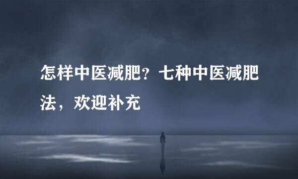 怎样中医减肥？七种中医减肥法，欢迎补充