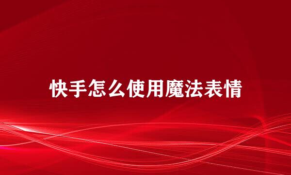快手怎么使用魔法表情