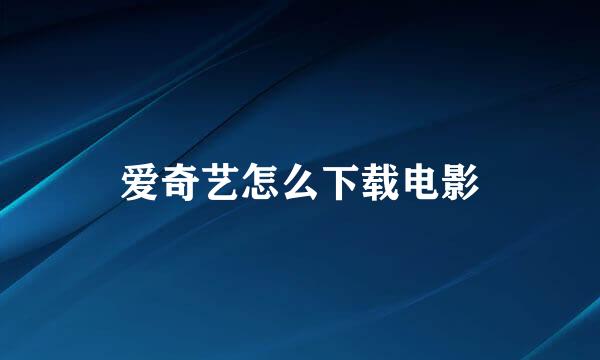 爱奇艺怎么下载电影