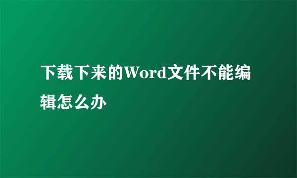下载下来的Word文件不能编辑怎么办