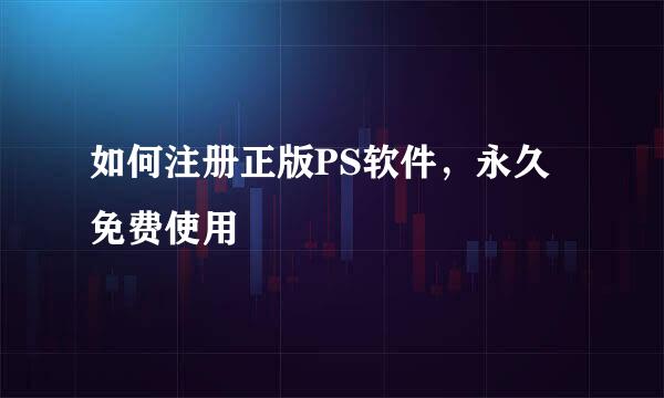 如何注册正版PS软件，永久免费使用