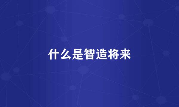 什么是智造将来