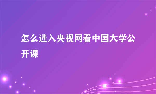怎么进入央视网看中国大学公开课