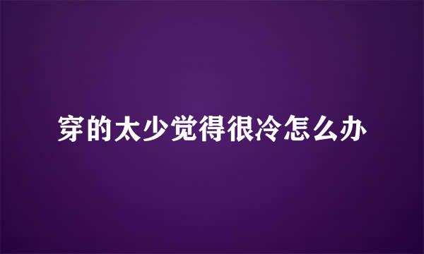 穿的太少觉得很冷怎么办