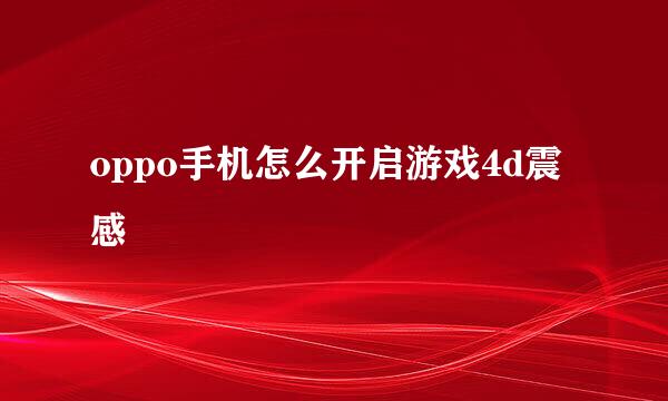 oppo手机怎么开启游戏4d震感