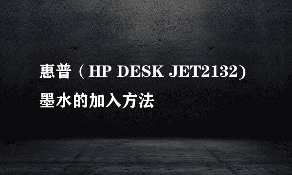 惠普（HP DESK JET2132)墨水的加入方法
