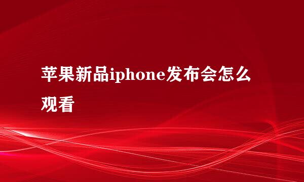 苹果新品iphone发布会怎么观看