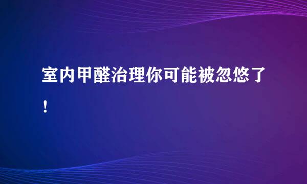 室内甲醛治理你可能被忽悠了！