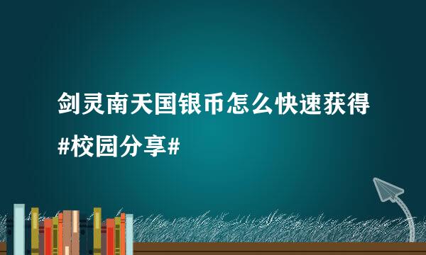 剑灵南天国银币怎么快速获得#校园分享#