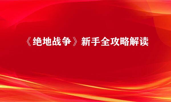 《绝地战争》新手全攻略解读