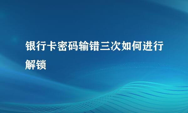 银行卡密码输错三次如何进行解锁