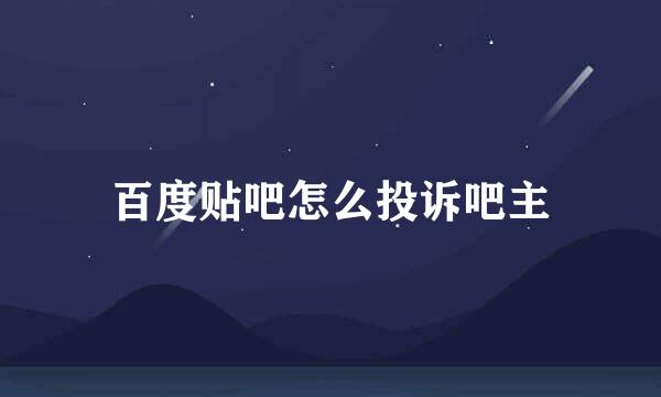 百度贴吧怎么投诉吧主