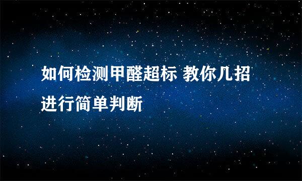 如何检测甲醛超标 教你几招进行简单判断