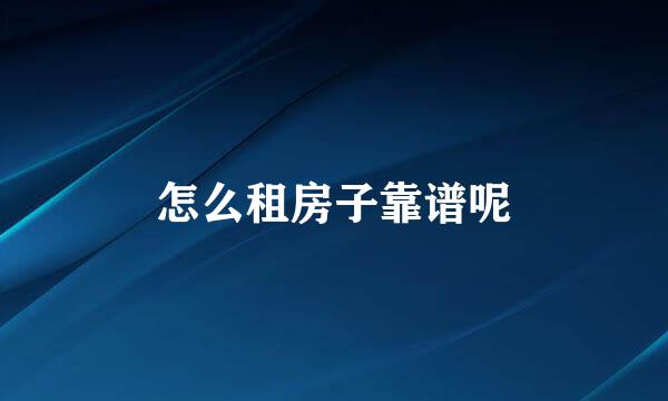 怎么租房子靠谱呢