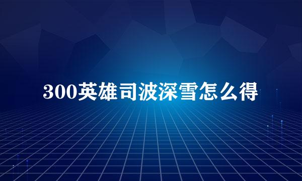 300英雄司波深雪怎么得