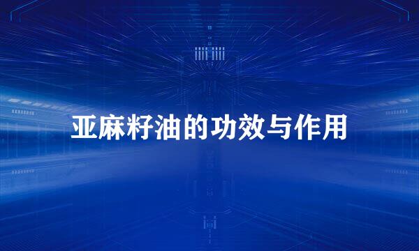 亚麻籽油的功效与作用