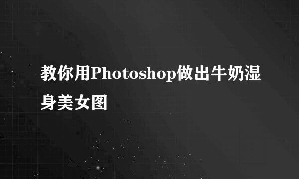 教你用Photoshop做出牛奶湿身美女图