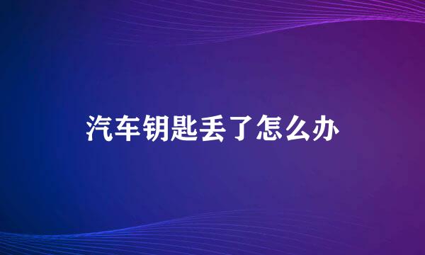 汽车钥匙丢了怎么办