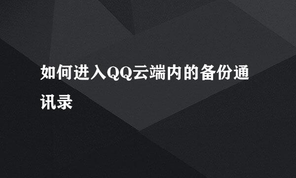 如何进入QQ云端内的备份通讯录