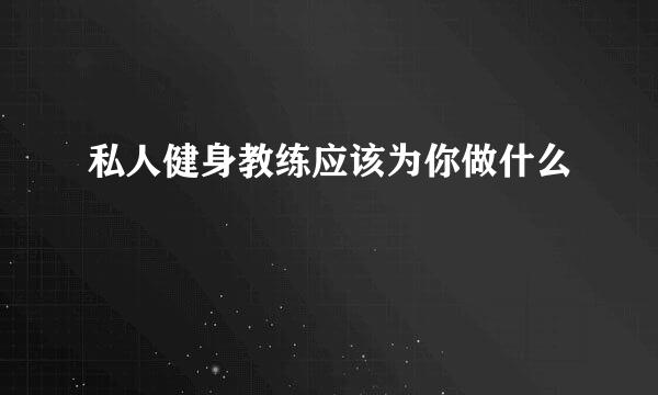私人健身教练应该为你做什么