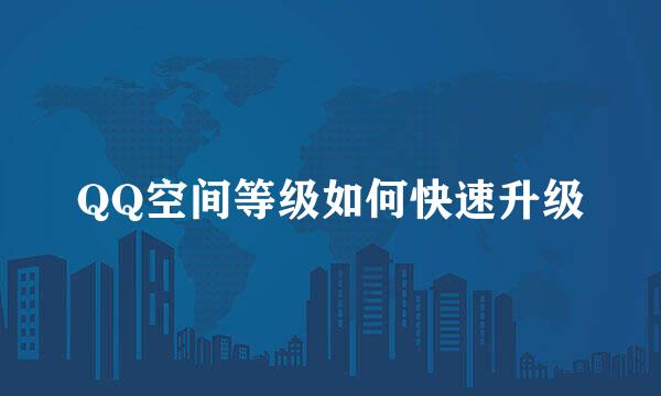 QQ空间等级如何快速升级