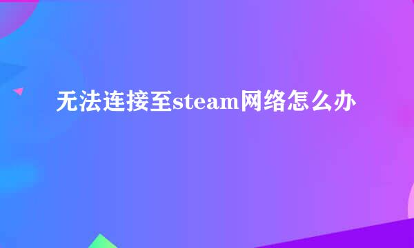 无法连接至steam网络怎么办