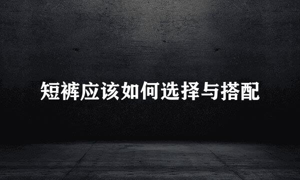 短裤应该如何选择与搭配