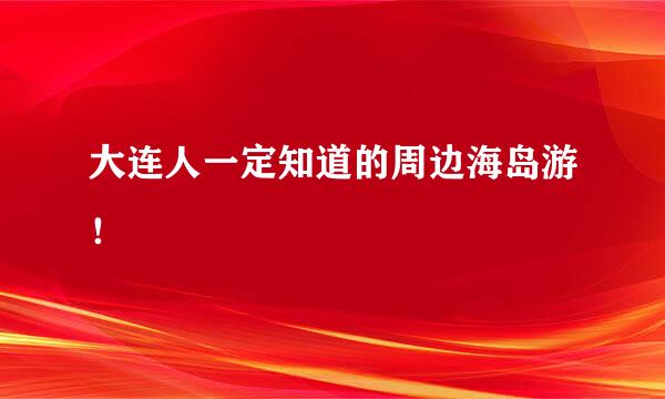 大连人一定知道的周边海岛游！