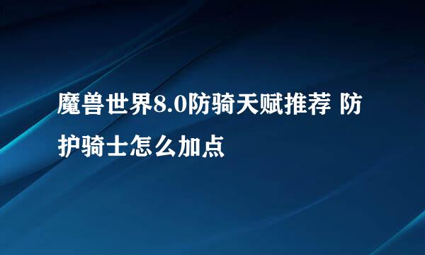 魔兽世界8.0防骑天赋推荐 防护骑士怎么加点