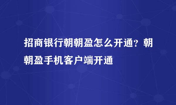 招商银行朝朝盈怎么开通？朝朝盈手机客户端开通