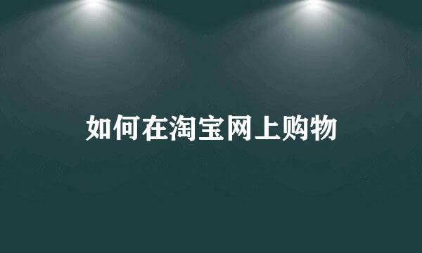 如何在淘宝网上购物