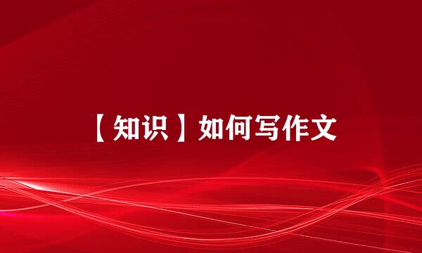 【知识】如何写作文