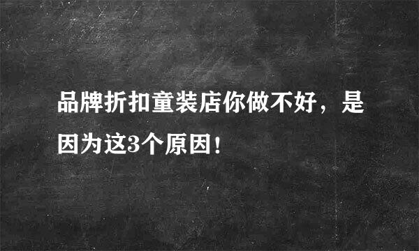 品牌折扣童装店你做不好，是因为这3个原因！