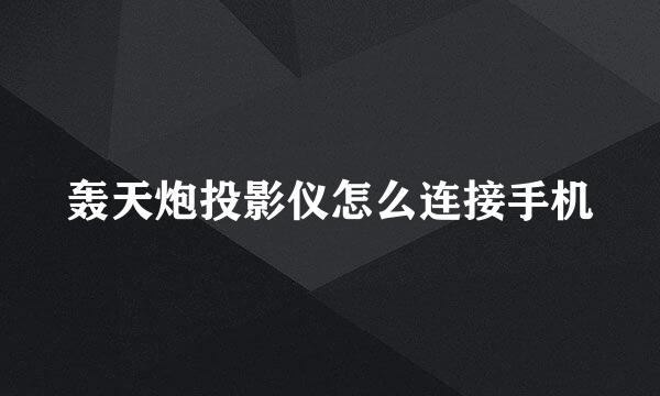 轰天炮投影仪怎么连接手机
