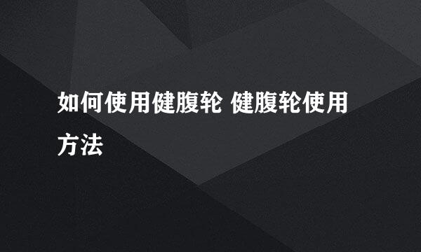 如何使用健腹轮 健腹轮使用方法