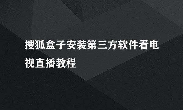 搜狐盒子安装第三方软件看电视直播教程