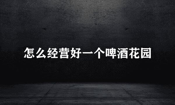 怎么经营好一个啤酒花园