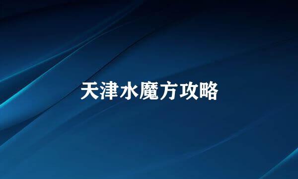 天津水魔方攻略